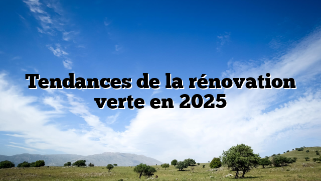 Tendances de la rénovation verte en 2025 Tendances de la rénovation verte en 2025